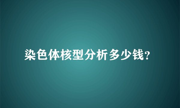 染色体核型分析多少钱？