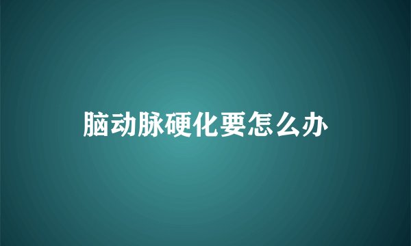 脑动脉硬化要怎么办