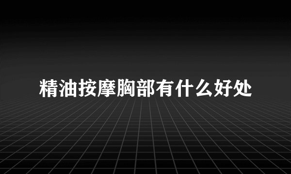 精油按摩胸部有什么好处