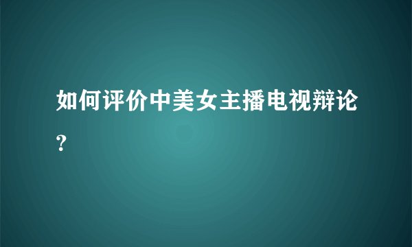 如何评价中美女主播电视辩论？