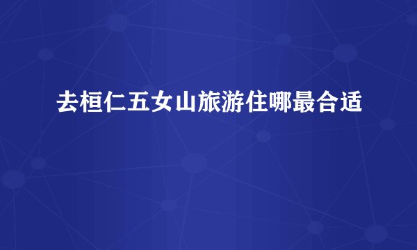 去桓仁五女山旅游住哪最合适