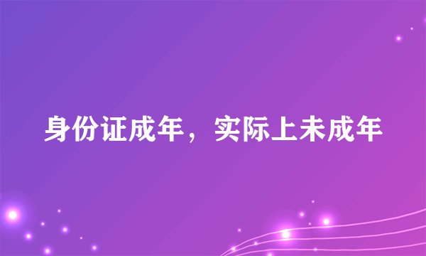 身份证成年，实际上未成年