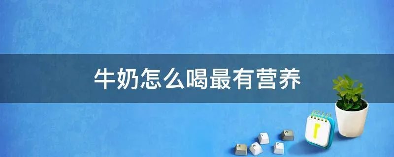 牛奶怎么喝最有营养