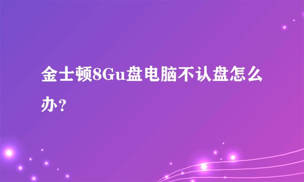 金士顿8Gu盘电脑不认盘怎么办？