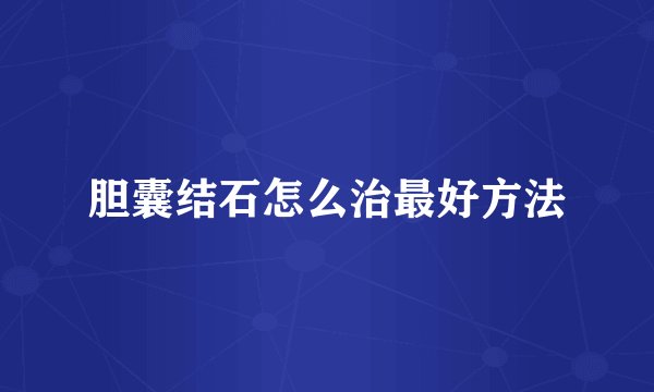 胆囊结石怎么治最好方法