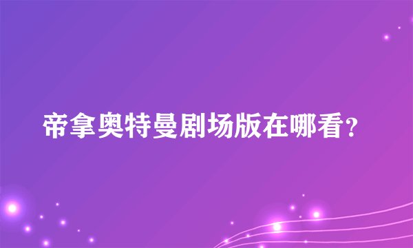 帝拿奥特曼剧场版在哪看？
