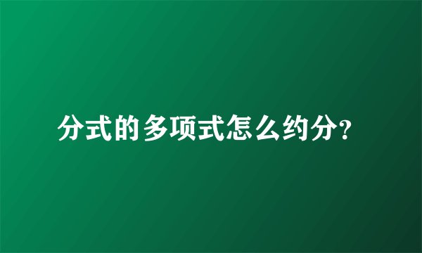 分式的多项式怎么约分?