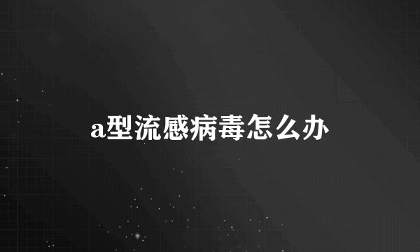 a型流感病毒怎么办