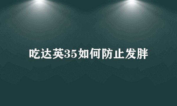 吃达英35如何防止发胖