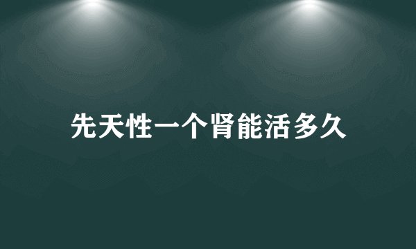 先天性一个肾能活多久