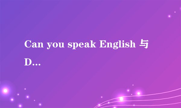 Can you speak English 与 Do you speak English 有什么区别