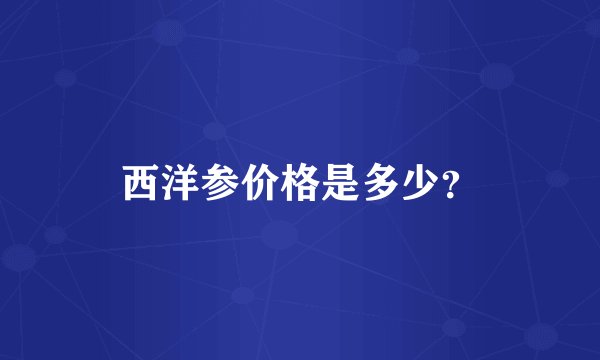 西洋参价格是多少？