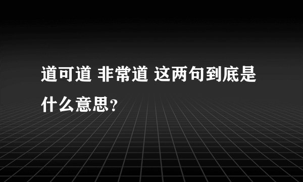 道可道 非常道 这两句到底是什么意思？