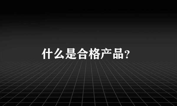 什么是合格产品?
