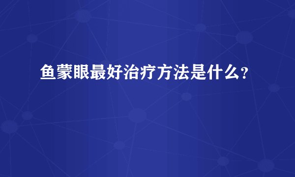 鱼蒙眼最好治疗方法是什么？