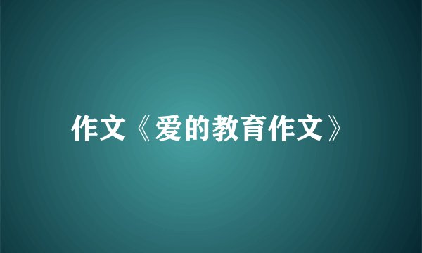 作文《爱的教育作文》