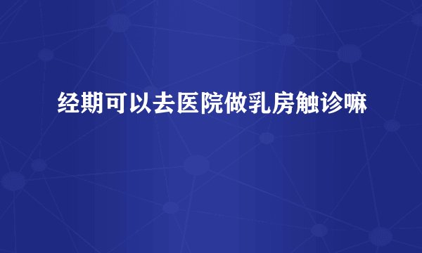 经期可以去医院做乳房触诊嘛
