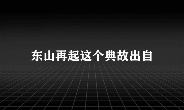 东山再起这个典故出自