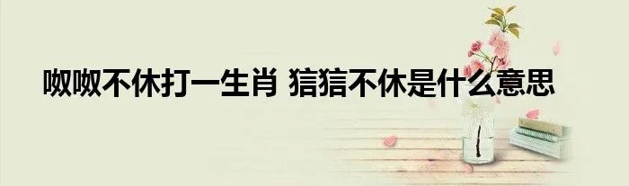 呶呶不休打一生肖 狺狺不休是什么意思