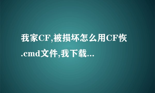 我家CF,被损坏怎么用CF恢復.cmd文件,我下载了,但不会用?