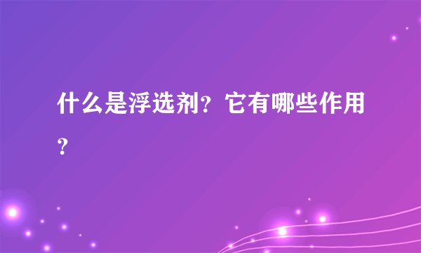 什么是浮选剂？它有哪些作用？