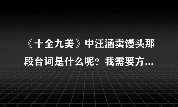 《十全九美》中汪涵卖馒头那段台词是什么呢？我需要方言版的和普通话翻译
