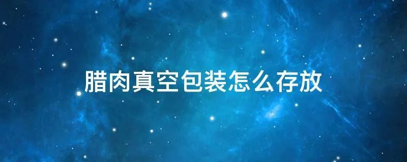 腊肉真空包装怎么存放