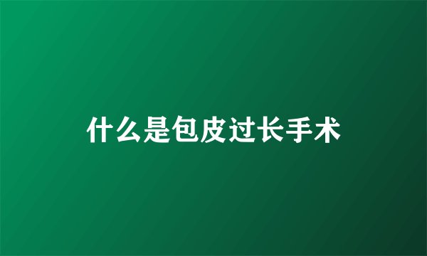 什么是包皮过长手术