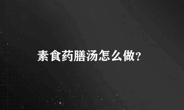 素食药膳汤怎么做?