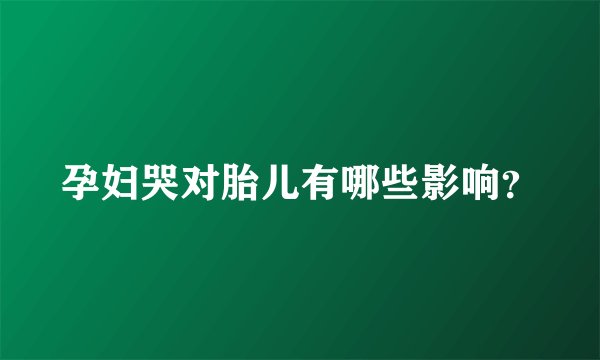 孕妇哭对胎儿有哪些影响？
