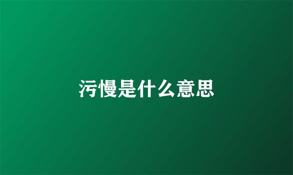 污慢是什么意思