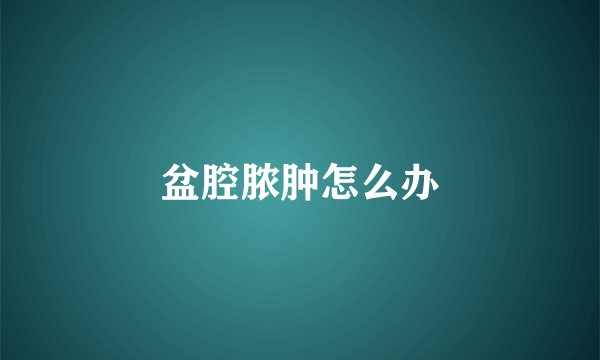 盆腔脓肿怎么办
