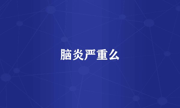 脑炎严重么