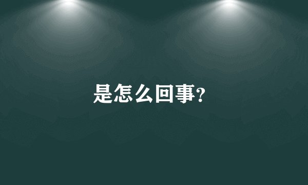 是怎么回事？
