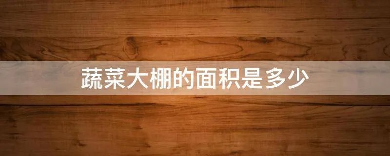蔬菜大棚的面积是多少