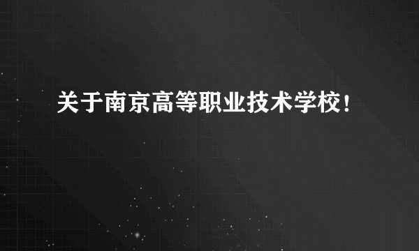关于南京高等职业技术学校！