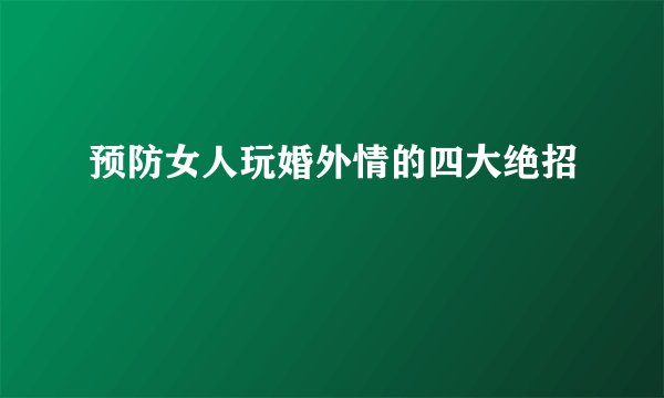 预防女人玩婚外情的四大绝招