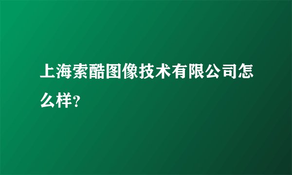 上海索酷图像技术有限公司怎么样？