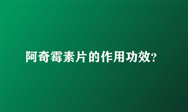 阿奇霉素片的作用功效？