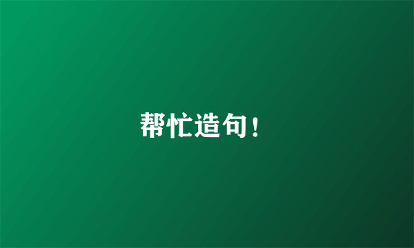 帮忙造句！