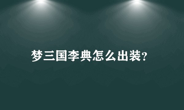 梦三国李典怎么出装？
