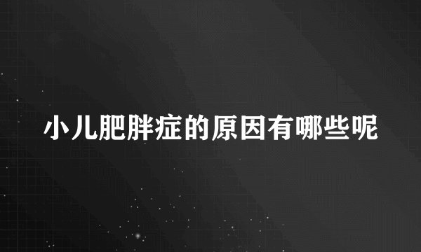 小儿肥胖症的原因有哪些呢