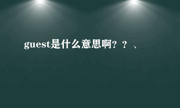 guest是什么意思啊？？、