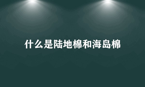 什么是陆地棉和海岛棉