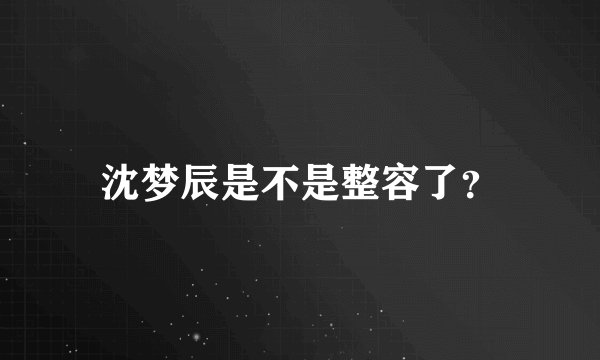 沈梦辰是不是整容了？
