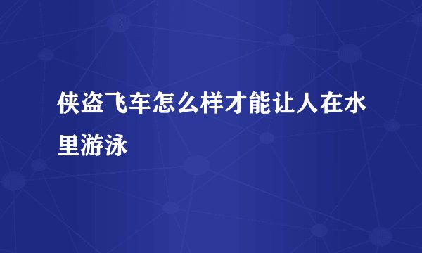 侠盗飞车怎么样才能让人在水里游泳