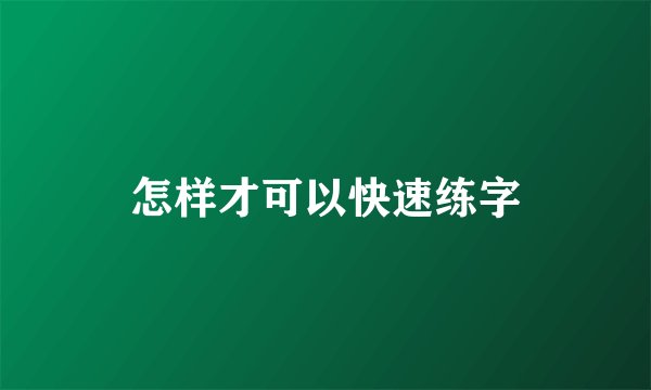 怎样才可以快速练字