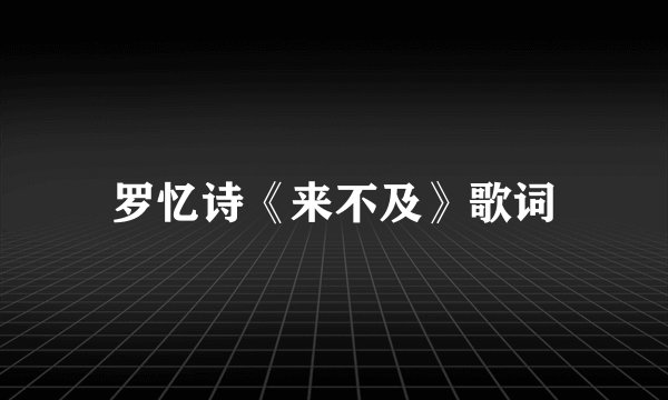 罗忆诗《来不及》歌词