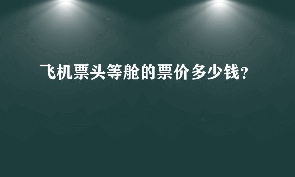 飞机票头等舱的票价多少钱?