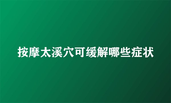 按摩太溪穴可缓解哪些症状